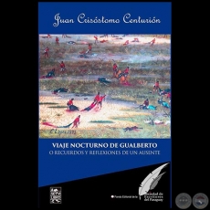 VIAJE NOCTURNO DE GUALBERTO O RECUERDOS Y REFLEXIONES DE UN AUSENTE - Autor: JUAN CRISSTOMO CENTURIN - Ao 2018